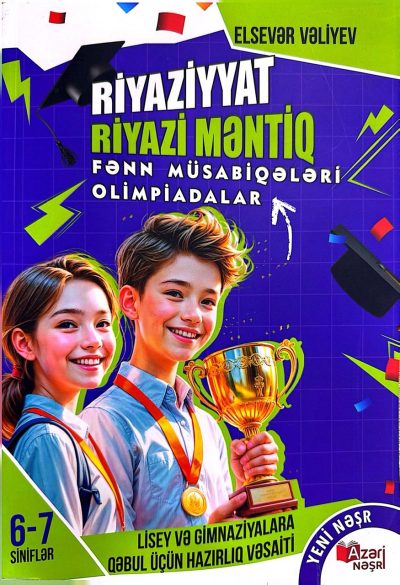 Riyaziyyat, Riyazi məntiq fənn müsabiqələri olimpiadalar 6-7-ci siniflər, lisey və gimnaziyalara qəbul üçün hazırlıq vəsaiti